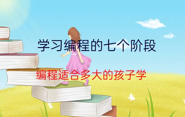 学习编程的七个阶段 编程适合多大的孩子学？